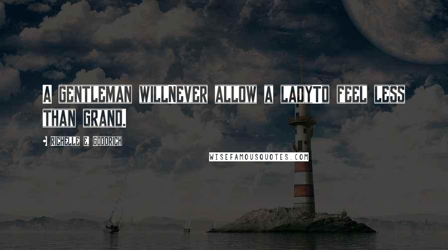 Richelle E. Goodrich Quotes: A gentleman willNever allow a ladyTo feel less than grand.