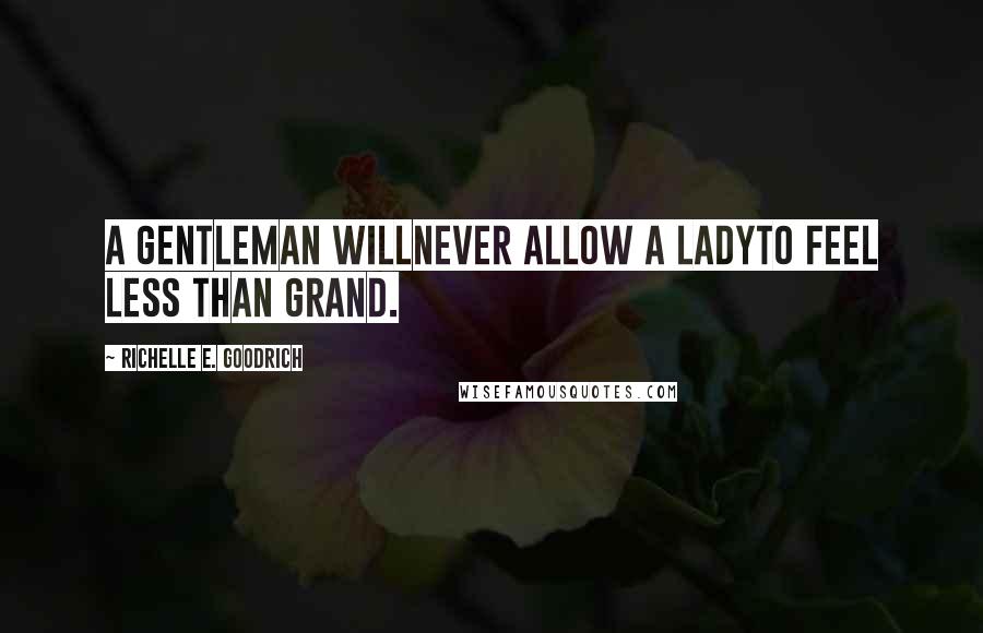 Richelle E. Goodrich Quotes: A gentleman willNever allow a ladyTo feel less than grand.