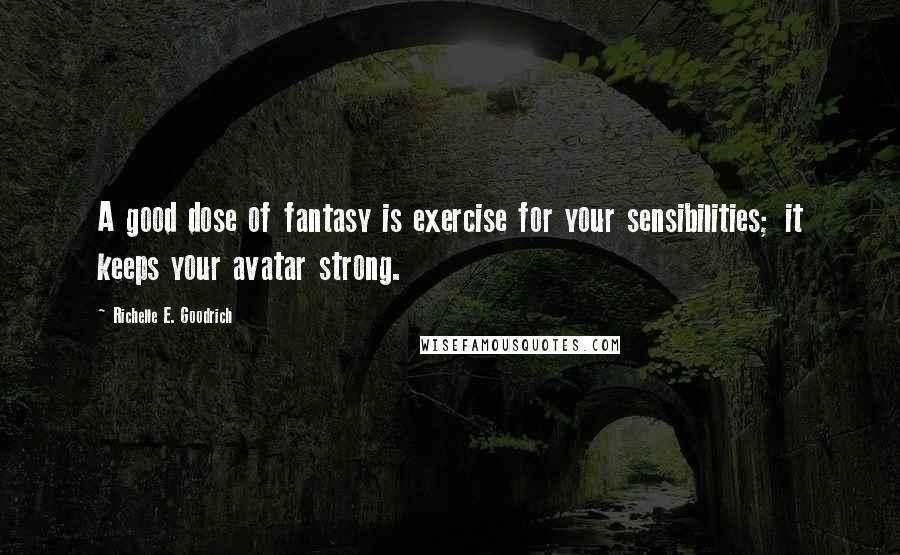 Richelle E. Goodrich Quotes: A good dose of fantasy is exercise for your sensibilities; it keeps your avatar strong.