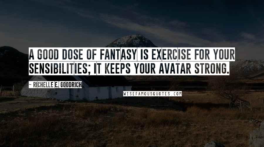 Richelle E. Goodrich Quotes: A good dose of fantasy is exercise for your sensibilities; it keeps your avatar strong.