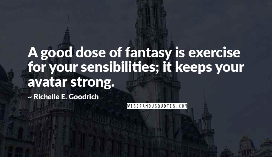 Richelle E. Goodrich Quotes: A good dose of fantasy is exercise for your sensibilities; it keeps your avatar strong.