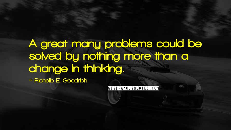 Richelle E. Goodrich Quotes: A great many problems could be solved by nothing more than a change in thinking.