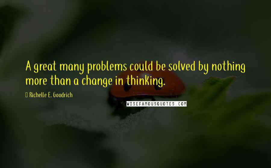 Richelle E. Goodrich Quotes: A great many problems could be solved by nothing more than a change in thinking.