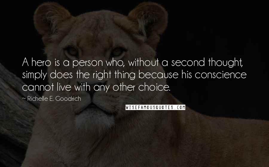 Richelle E. Goodrich Quotes: A hero is a person who, without a second thought, simply does the right thing because his conscience cannot live with any other choice.