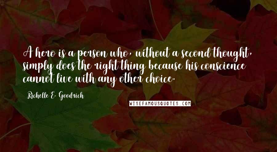 Richelle E. Goodrich Quotes: A hero is a person who, without a second thought, simply does the right thing because his conscience cannot live with any other choice.