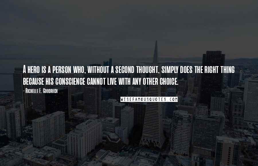 Richelle E. Goodrich Quotes: A hero is a person who, without a second thought, simply does the right thing because his conscience cannot live with any other choice.