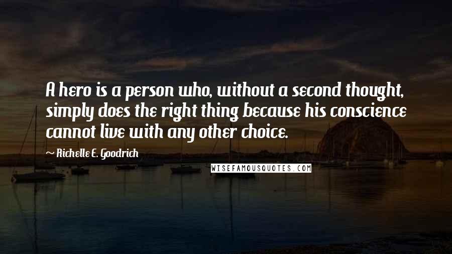 Richelle E. Goodrich Quotes: A hero is a person who, without a second thought, simply does the right thing because his conscience cannot live with any other choice.