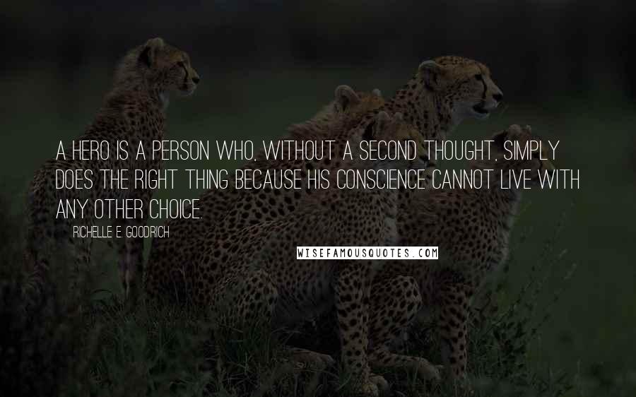 Richelle E. Goodrich Quotes: A hero is a person who, without a second thought, simply does the right thing because his conscience cannot live with any other choice.