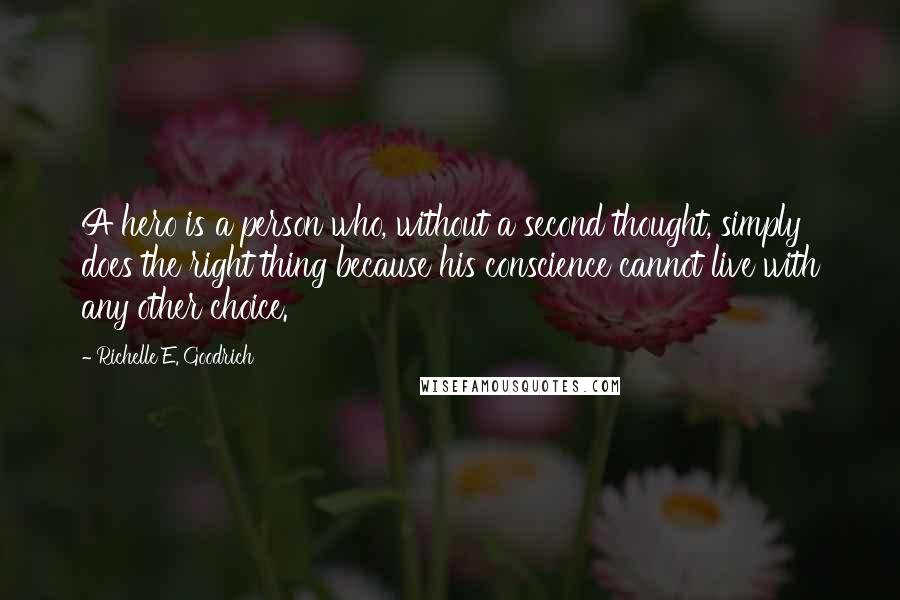 Richelle E. Goodrich Quotes: A hero is a person who, without a second thought, simply does the right thing because his conscience cannot live with any other choice.