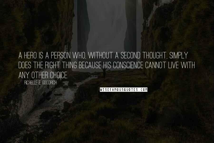 Richelle E. Goodrich Quotes: A hero is a person who, without a second thought, simply does the right thing because his conscience cannot live with any other choice.