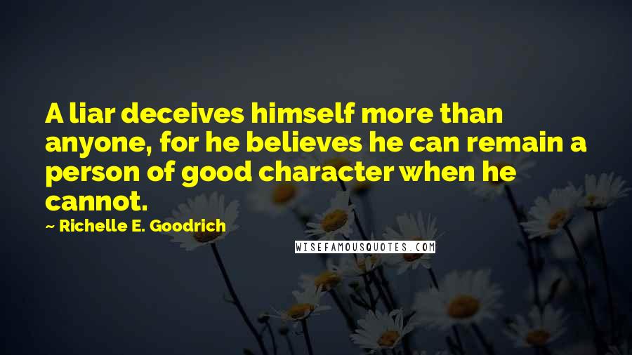 Richelle E. Goodrich Quotes: A liar deceives himself more than anyone, for he believes he can remain a person of good character when he cannot.