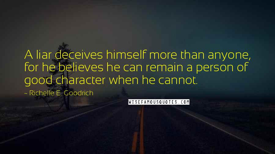 Richelle E. Goodrich Quotes: A liar deceives himself more than anyone, for he believes he can remain a person of good character when he cannot.