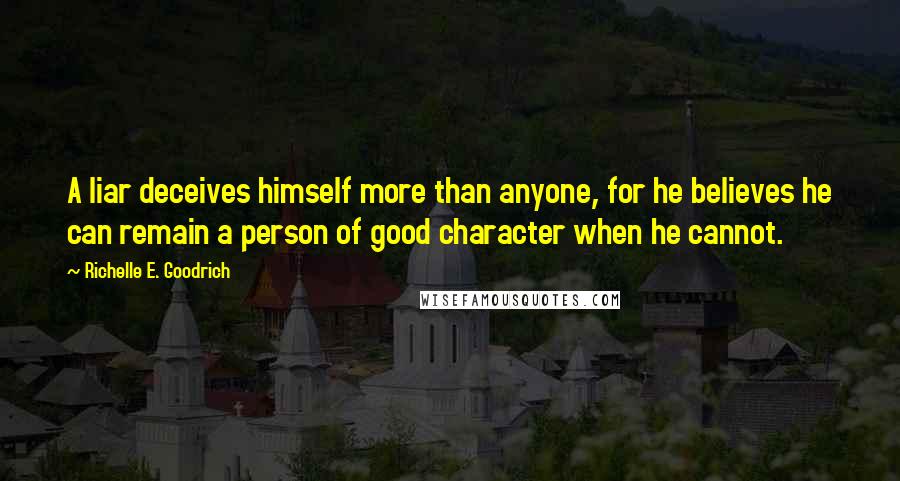 Richelle E. Goodrich Quotes: A liar deceives himself more than anyone, for he believes he can remain a person of good character when he cannot.