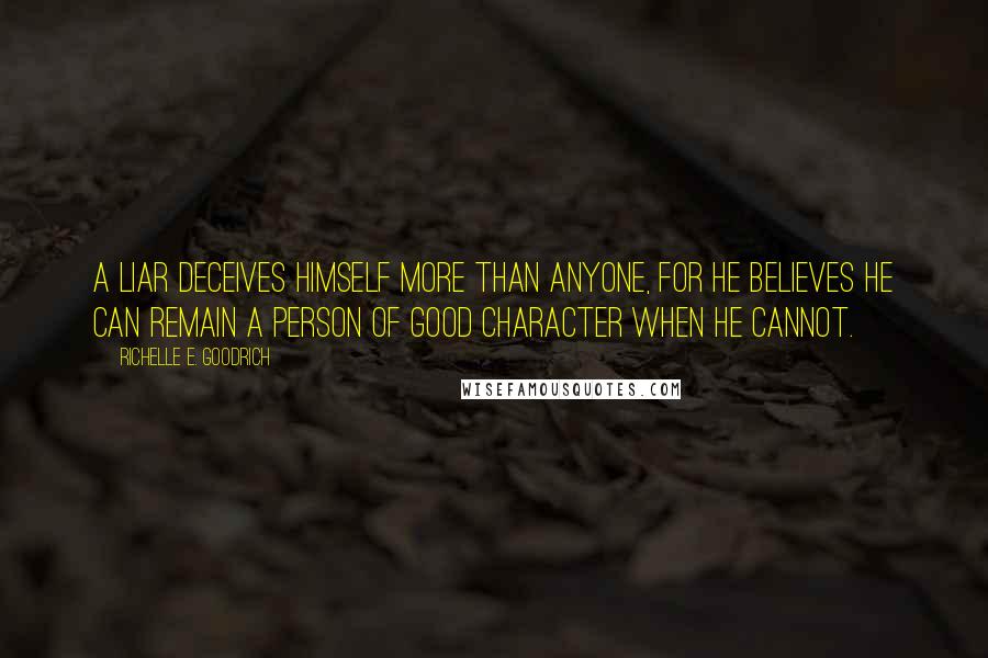 Richelle E. Goodrich Quotes: A liar deceives himself more than anyone, for he believes he can remain a person of good character when he cannot.