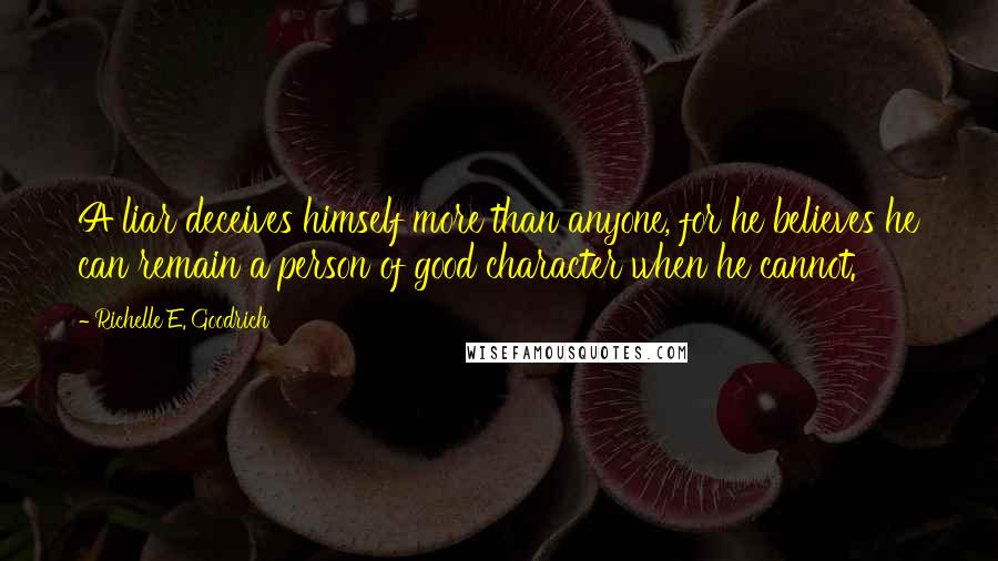 Richelle E. Goodrich Quotes: A liar deceives himself more than anyone, for he believes he can remain a person of good character when he cannot.