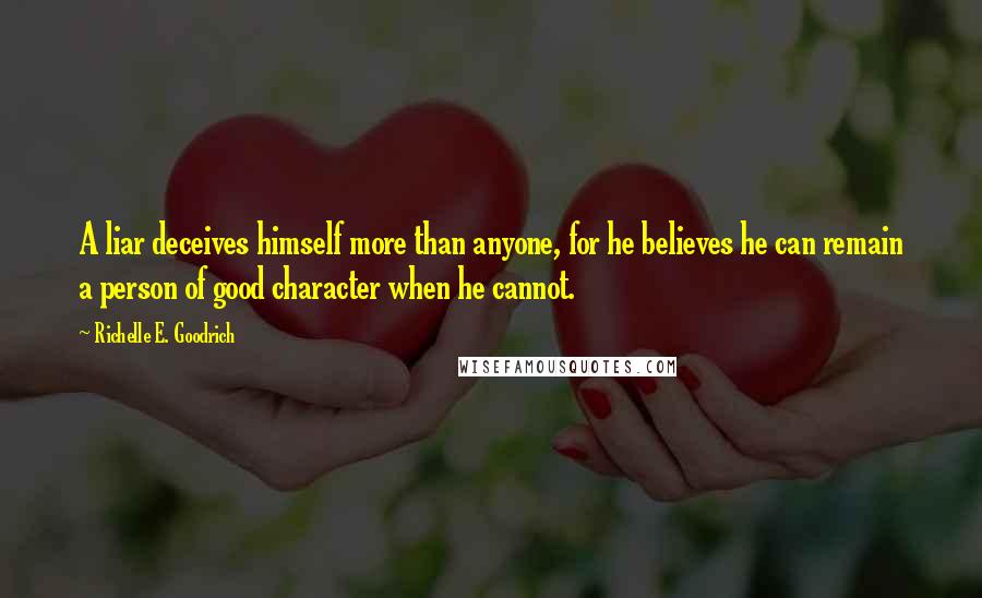 Richelle E. Goodrich Quotes: A liar deceives himself more than anyone, for he believes he can remain a person of good character when he cannot.