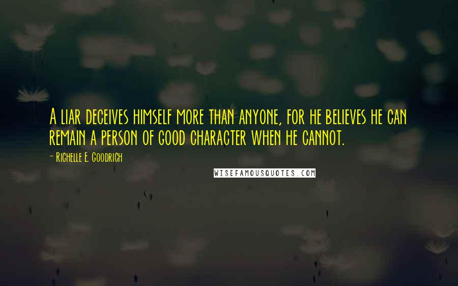 Richelle E. Goodrich Quotes: A liar deceives himself more than anyone, for he believes he can remain a person of good character when he cannot.