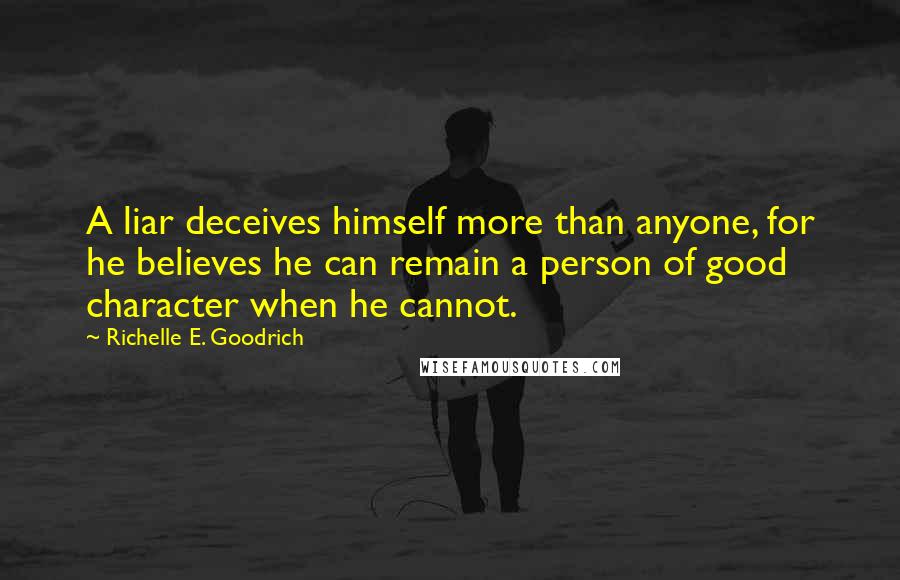 Richelle E. Goodrich Quotes: A liar deceives himself more than anyone, for he believes he can remain a person of good character when he cannot.