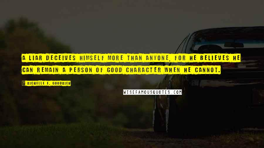 Richelle E. Goodrich Quotes: A liar deceives himself more than anyone, for he believes he can remain a person of good character when he cannot.