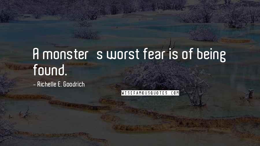 Richelle E. Goodrich Quotes: A monster's worst fear is of being found.