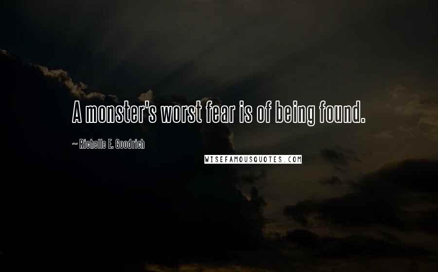 Richelle E. Goodrich Quotes: A monster's worst fear is of being found.