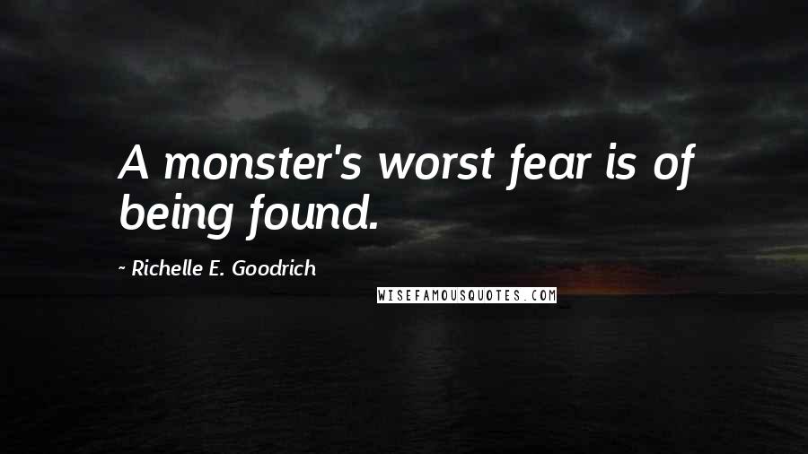 Richelle E. Goodrich Quotes: A monster's worst fear is of being found.