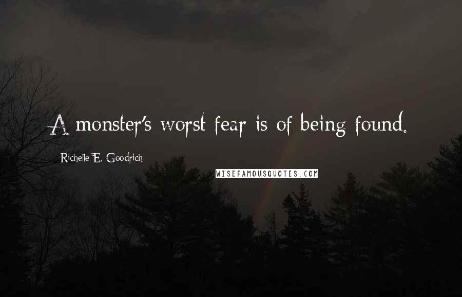 Richelle E. Goodrich Quotes: A monster's worst fear is of being found.