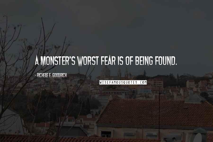 Richelle E. Goodrich Quotes: A monster's worst fear is of being found.