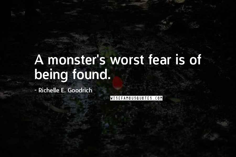 Richelle E. Goodrich Quotes: A monster's worst fear is of being found.