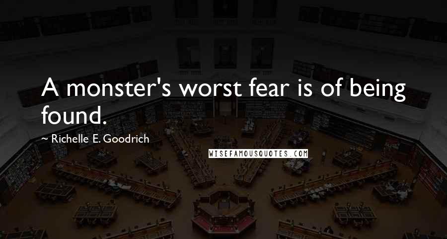 Richelle E. Goodrich Quotes: A monster's worst fear is of being found.