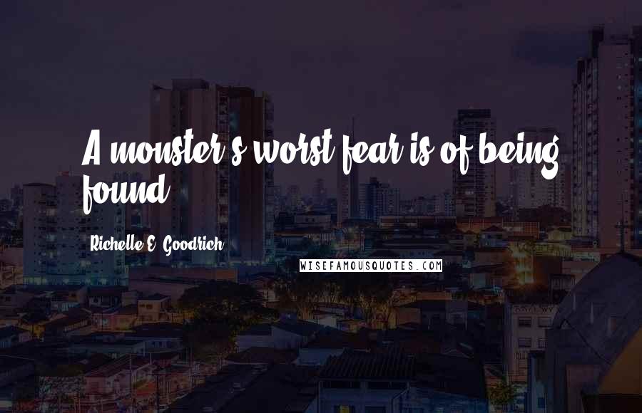 Richelle E. Goodrich Quotes: A monster's worst fear is of being found.