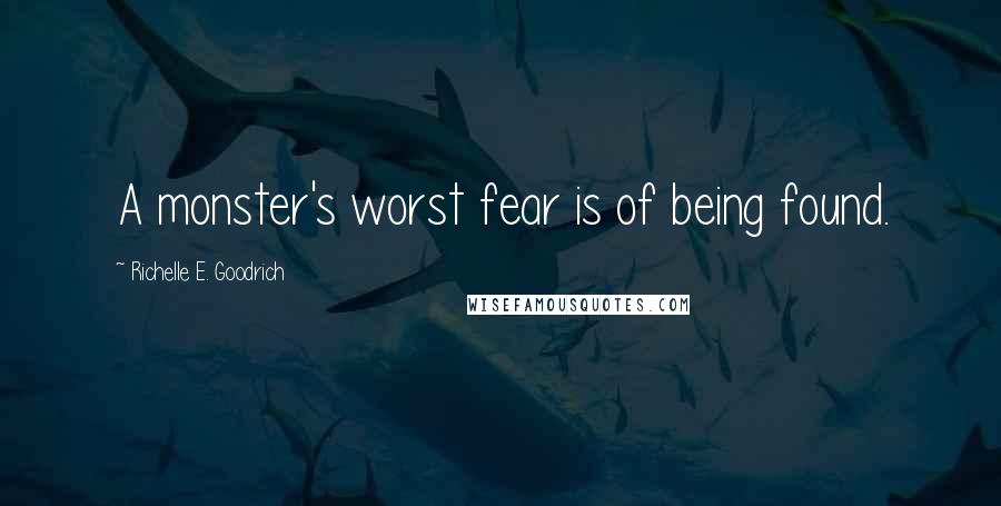 Richelle E. Goodrich Quotes: A monster's worst fear is of being found.