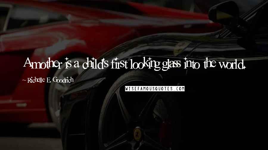 Richelle E. Goodrich Quotes: A mother is a child's first looking glass into the world.