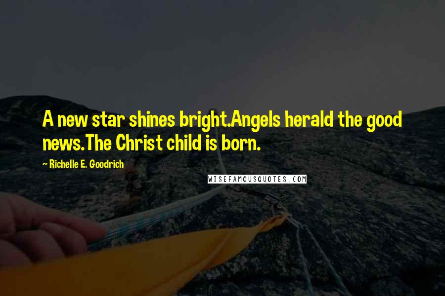 Richelle E. Goodrich Quotes: A new star shines bright.Angels herald the good news.The Christ child is born.