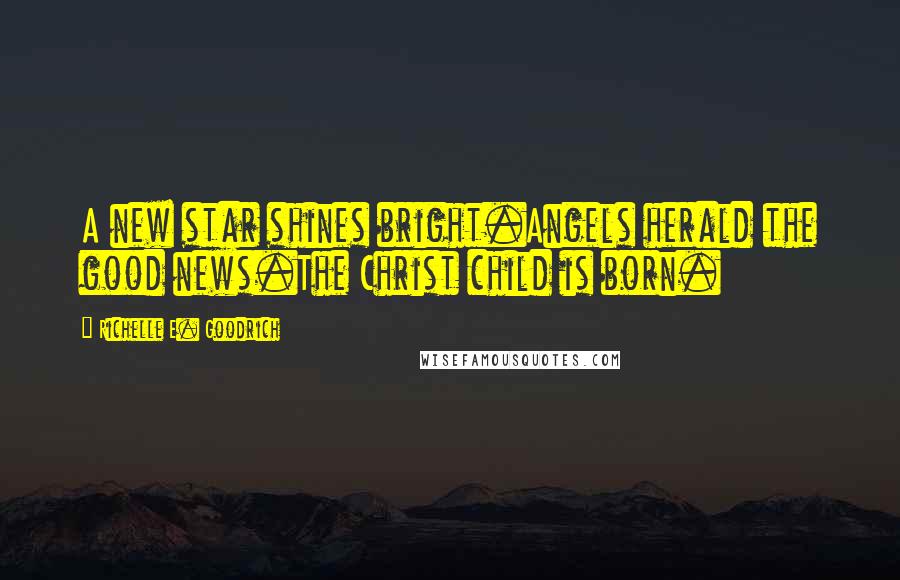 Richelle E. Goodrich Quotes: A new star shines bright.Angels herald the good news.The Christ child is born.