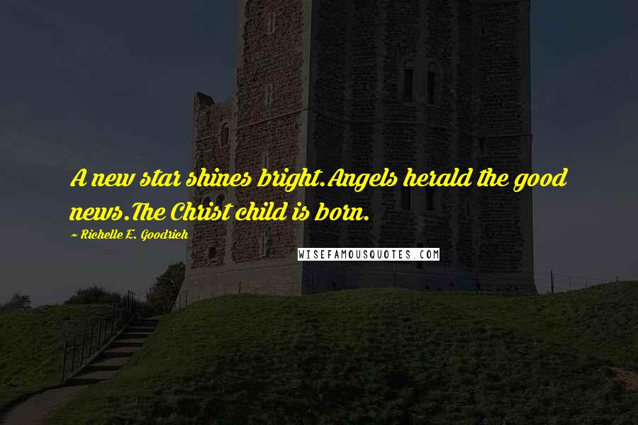 Richelle E. Goodrich Quotes: A new star shines bright.Angels herald the good news.The Christ child is born.