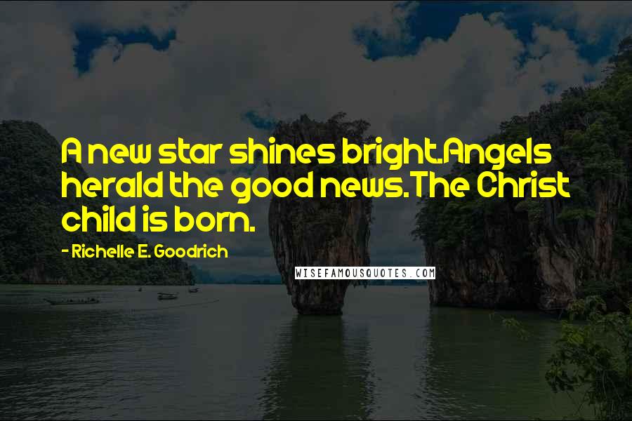 Richelle E. Goodrich Quotes: A new star shines bright.Angels herald the good news.The Christ child is born.