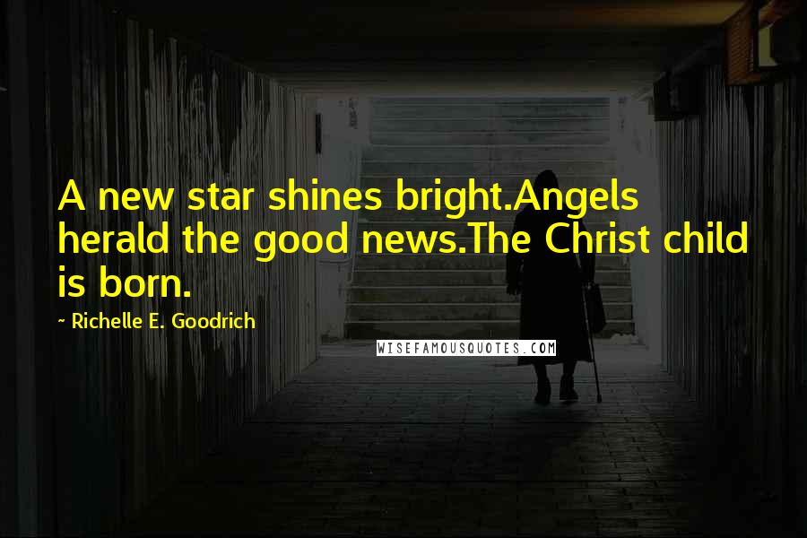 Richelle E. Goodrich Quotes: A new star shines bright.Angels herald the good news.The Christ child is born.