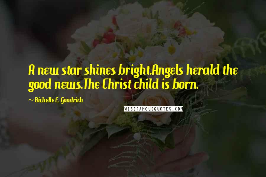 Richelle E. Goodrich Quotes: A new star shines bright.Angels herald the good news.The Christ child is born.