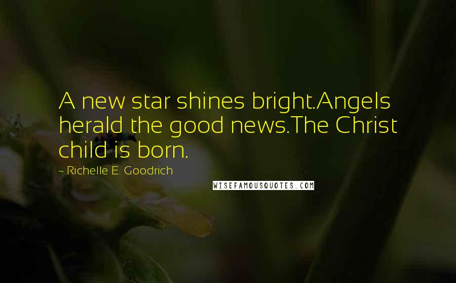 Richelle E. Goodrich Quotes: A new star shines bright.Angels herald the good news.The Christ child is born.