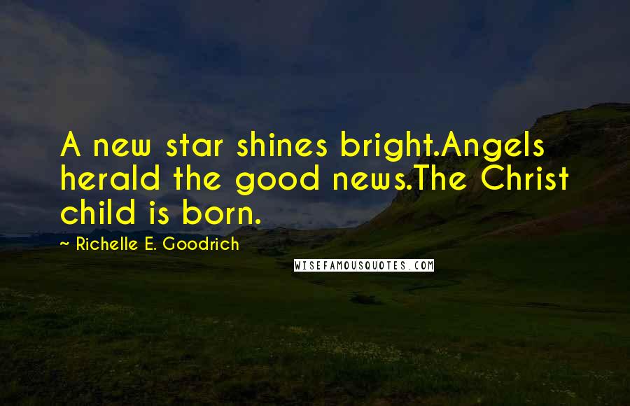 Richelle E. Goodrich Quotes: A new star shines bright.Angels herald the good news.The Christ child is born.