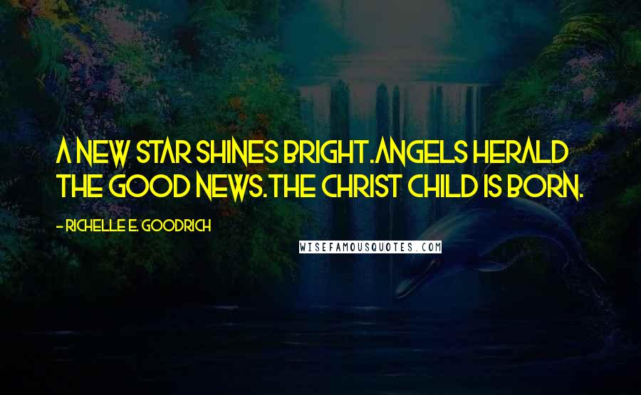 Richelle E. Goodrich Quotes: A new star shines bright.Angels herald the good news.The Christ child is born.