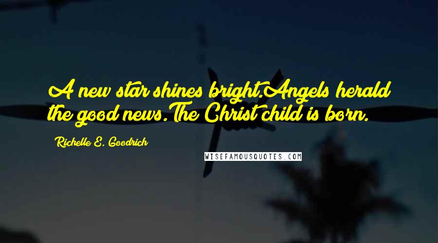 Richelle E. Goodrich Quotes: A new star shines bright.Angels herald the good news.The Christ child is born.