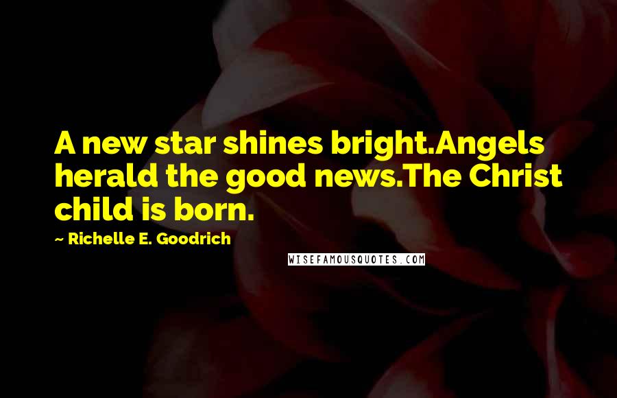 Richelle E. Goodrich Quotes: A new star shines bright.Angels herald the good news.The Christ child is born.