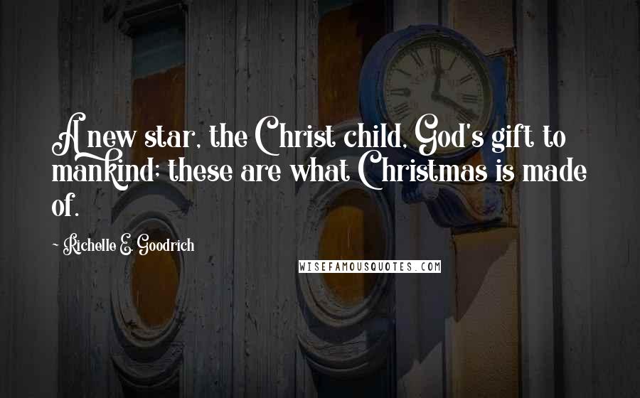 Richelle E. Goodrich Quotes: A new star, the Christ child, God's gift to mankind; these are what Christmas is made of.