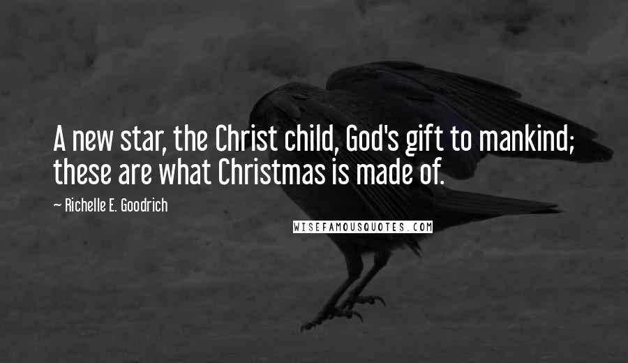 Richelle E. Goodrich Quotes: A new star, the Christ child, God's gift to mankind; these are what Christmas is made of.