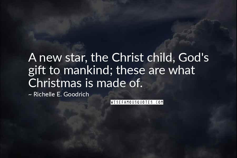 Richelle E. Goodrich Quotes: A new star, the Christ child, God's gift to mankind; these are what Christmas is made of.