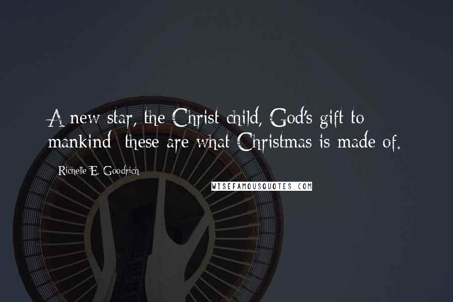 Richelle E. Goodrich Quotes: A new star, the Christ child, God's gift to mankind; these are what Christmas is made of.