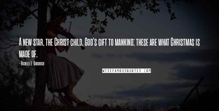 Richelle E. Goodrich Quotes: A new star, the Christ child, God's gift to mankind; these are what Christmas is made of.