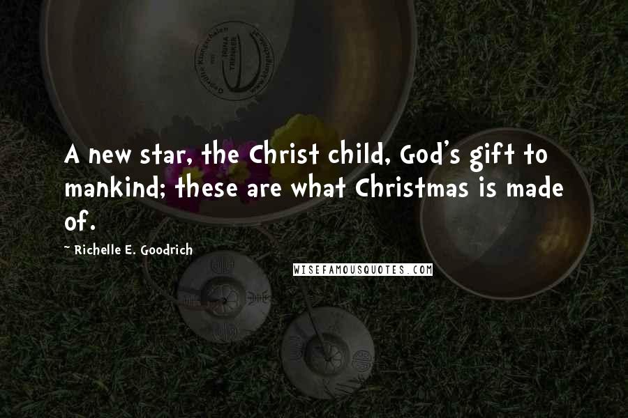Richelle E. Goodrich Quotes: A new star, the Christ child, God's gift to mankind; these are what Christmas is made of.